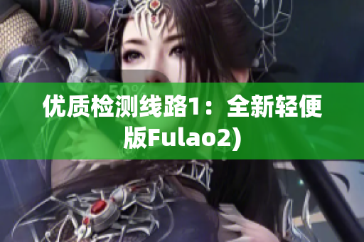 优质检测线路1：全新轻便版Fulao2)