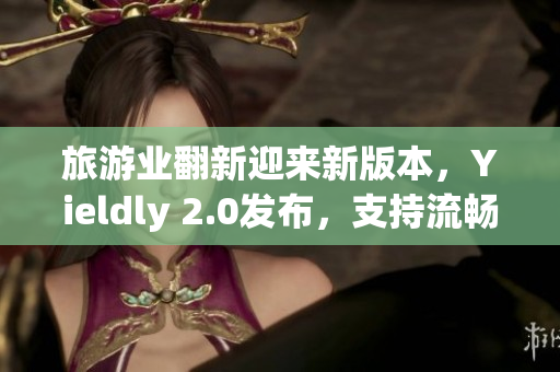 旅游业翻新迎来新版本，Yieldly 2.0发布，支持流畅体验和全新重构