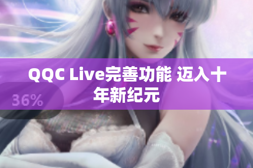 QQC Live完善功能 迈入十年新纪元