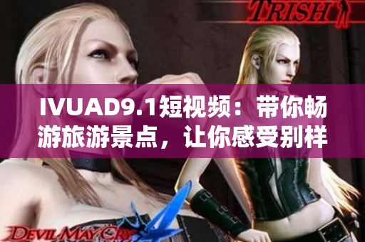 IVUAD9.1短视频：带你畅游旅游景点，让你感受别样风情！