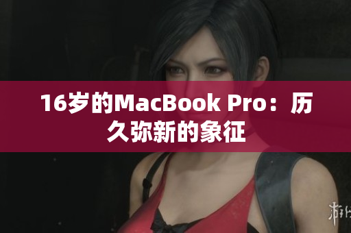 16岁的MacBook Pro：历久弥新的象征