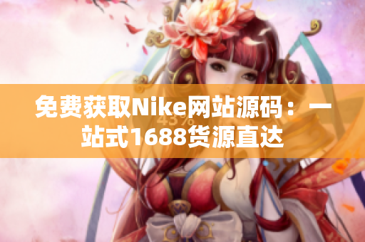 免费获取Nike网站源码：一站式1688货源直达