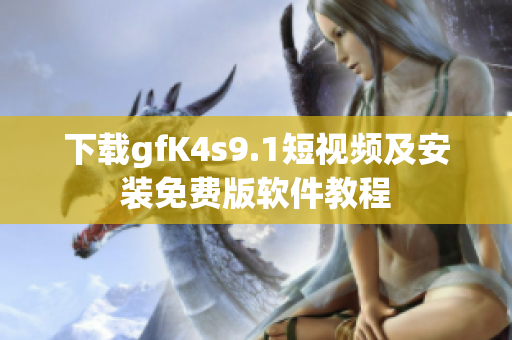 下载gfK4s9.1短视频及安装免费版软件教程