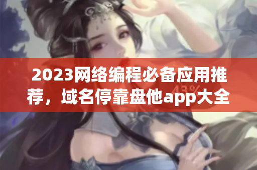 2023网络编程必备应用推荐，域名停靠盘他app大全！