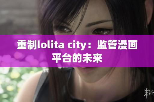 重制lolita city：监管漫画平台的未来