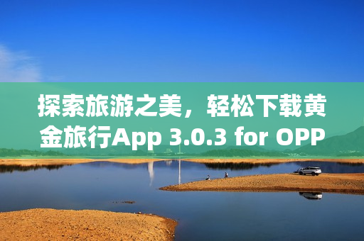 探索旅游之美，轻松下载黄金旅行App 3.0.3 for OPPO