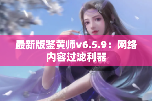 最新版鉴黄师v6.5.9：网络内容过滤利器