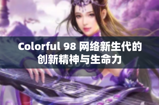 Colorful 98 网络新生代的创新精神与生命力