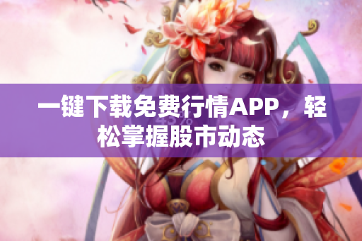 一键下载免费行情APP，轻松掌握股市动态