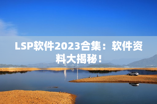 LSP软件2023合集：软件资料大揭秘！