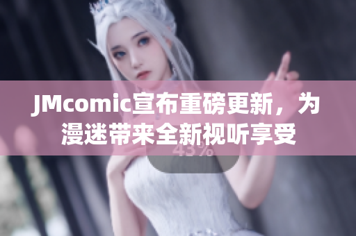JMcomic宣布重磅更新，为漫迷带来全新视听享受