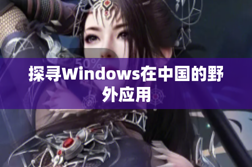 探寻Windows在中国的野外应用