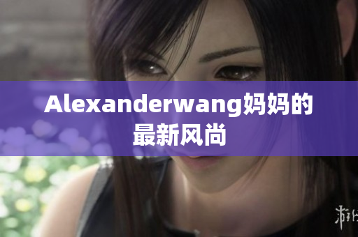 Alexanderwang妈妈的最新风尚