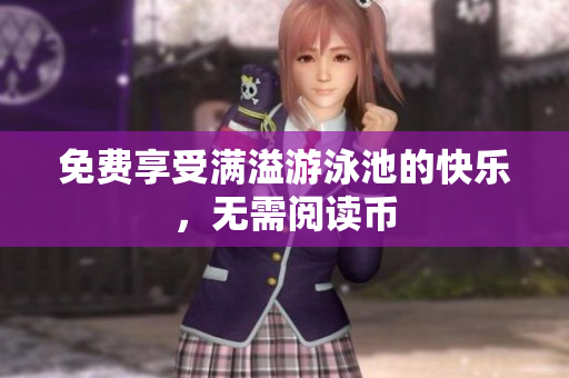 免费享受满溢游泳池的快乐，无需阅读币