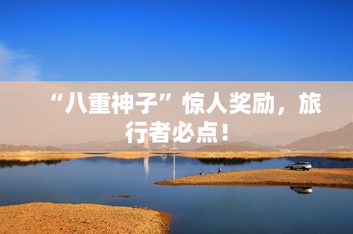 “八重神子”惊人奖励，旅行者必点！