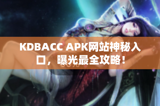 KDBACC APK网站神秘入口，曝光最全攻略！