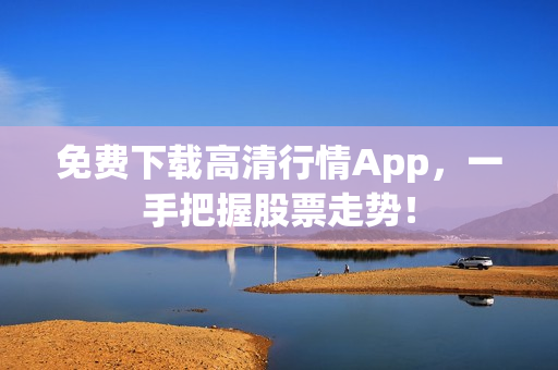 免费下载高清行情App，一手把握股票走势！
