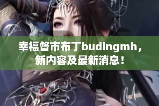幸福督市布丁budingmh，新内容及最新消息！