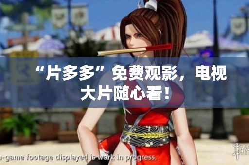 “片多多”免费观影，电视大片随心看！