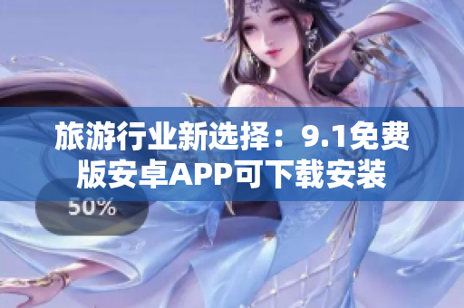 旅游行业新选择：9.1免费版安卓APP可下载安装