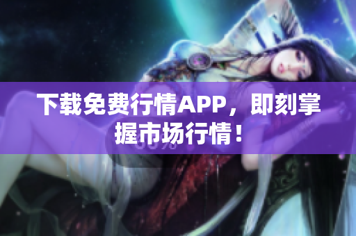 下载免费行情APP，即刻掌握市场行情！