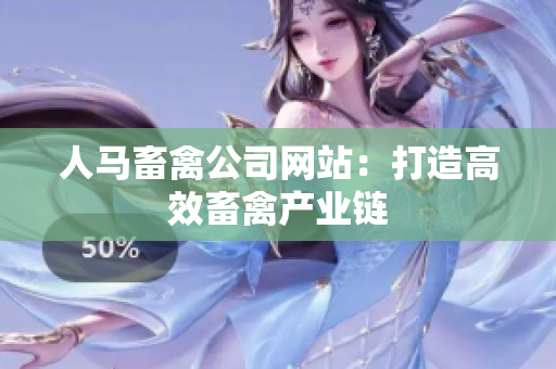 人马畜禽公司网站：打造高效畜禽产业链