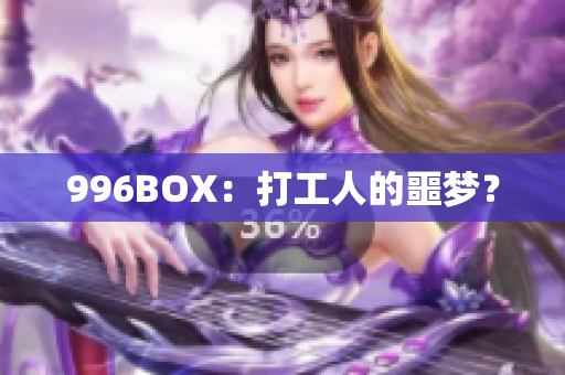996BOX：打工人的噩梦？