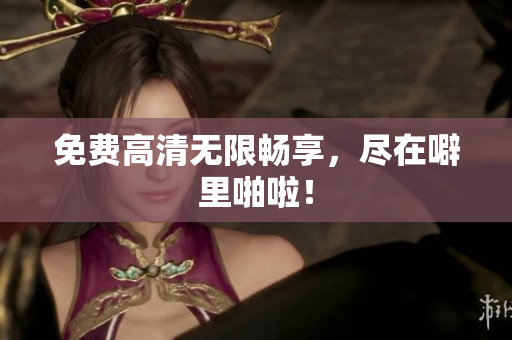 免费高清无限畅享，尽在噼里啪啦！