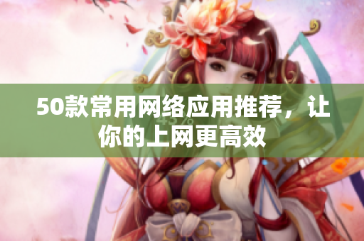 50款常用网络应用推荐，让你的上网更高效