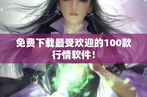 免费下载最受欢迎的100款行情软件！