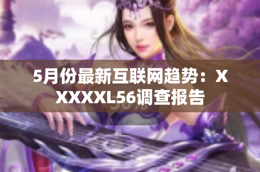 5月份最新互联网趋势：XXXXXL56调查报告
