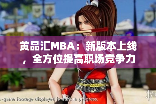 黄品汇MBA：新版本上线，全方位提高职场竞争力