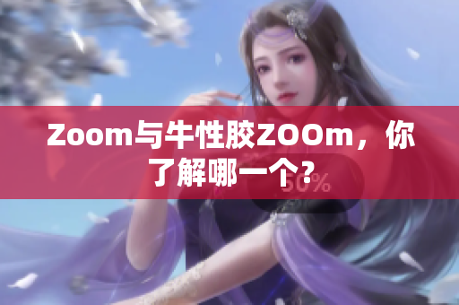 Zoom与牛性胶ZOOm，你了解哪一个？