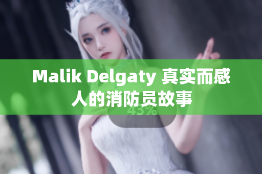 Malik Delgaty 真实而感人的消防员故事