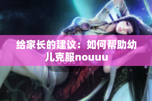 给家长的建议：如何帮助幼儿克服nouuu