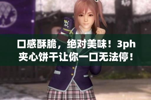 口感酥脆，绝对美味！3ph夹心饼干让你一口无法停！