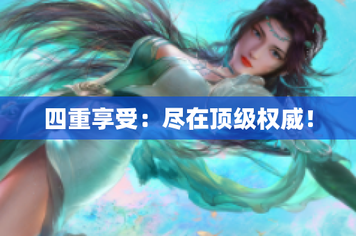 四重享受：尽在顶级权威！