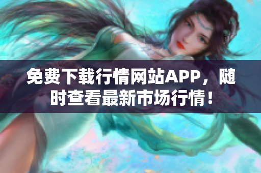 免费下载行情网站APP，随时查看最新市场行情！