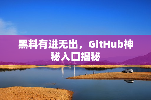 黑料有进无出，GitHub神秘入口揭秘