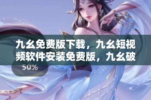 九幺免费版下载，九幺短视频软件安装免费版，九幺破解下载键接，九幺软件下载安装，九幺下载----nvDSuTVCeozA