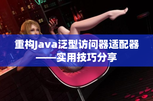 重构Java泛型访问器适配器——实用技巧分享