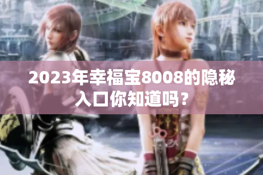 2023年幸福宝8008的隐秘入口你知道吗？