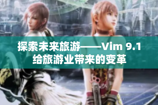探索未来旅游——Vim 9.1给旅游业带来的变革