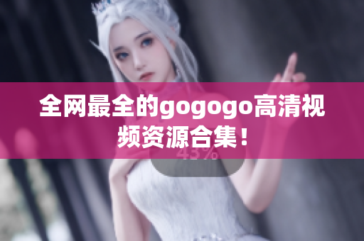 全网最全的gogogo高清视频资源合集！