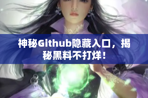神秘Github隐藏入口，揭秘黑料不打烊！