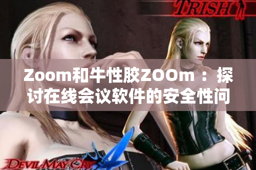 Zoom和牛性胶ZOOm ：探讨在线会议软件的安全性问题