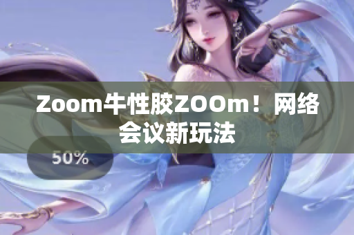 Zoom牛性胶ZOOm！网络会议新玩法