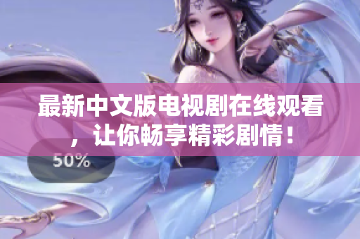 最新中文版电视剧在线观看，让你畅享精彩剧情！