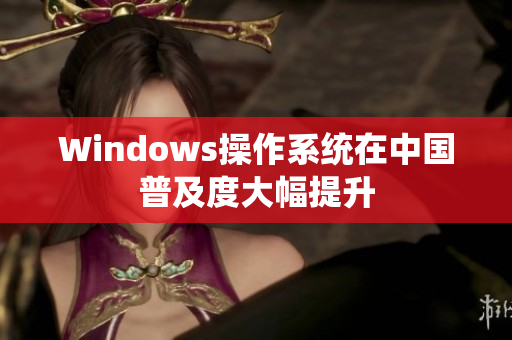 Windows操作系统在中国普及度大幅提升