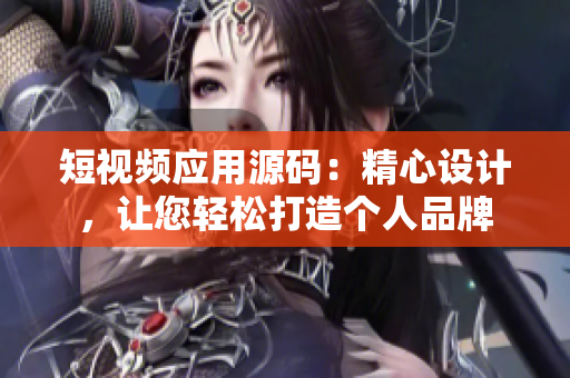 短视频应用源码：精心设计，让您轻松打造个人品牌